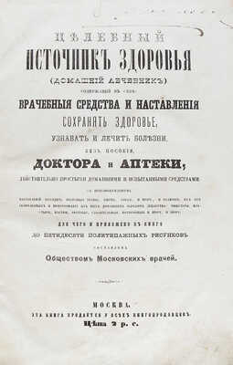 Целебный источник здоровья (домашний лечебник), содержащий в себе: врачебные средства и наставления сохранять здоровье, узнавать и лечить болезни без пособия доктора и аптеки… М.: Типография Императорских Московских театров (Ив. Смирнова), 1867.
